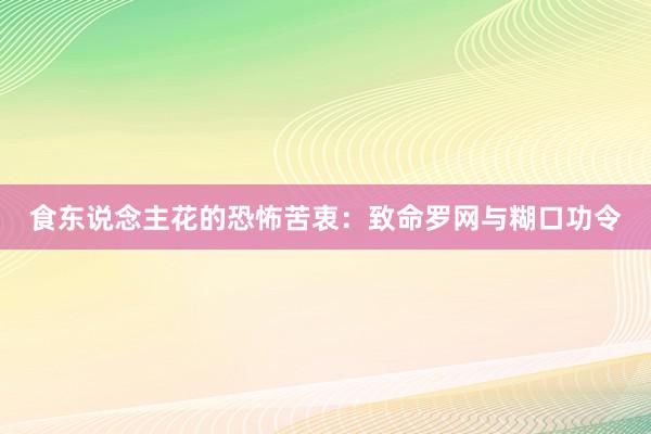 食东说念主花的恐怖苦衷：致命罗网与糊口功令
